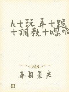 h+玩弄+跪趴+调教+嗯啊女友