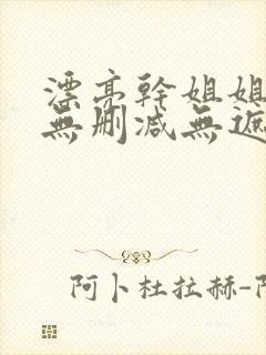 漂亮干姐姐韩漫无删减无遮挡在线阅读