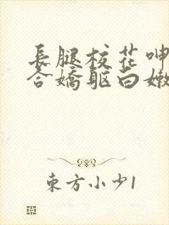 长腿校花呻吟迎合娇躯白嫩