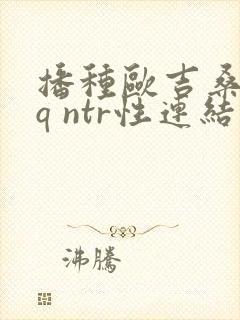 播种欧吉桑与rq ntr性连结