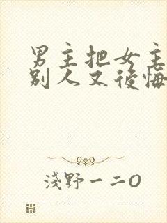 男主把女主嫁给别人又后悔