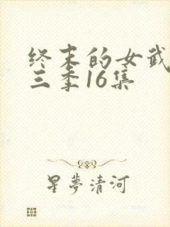 终末的女武神第三季16集