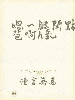 嗯～腿开点小嫩苞啊h乱