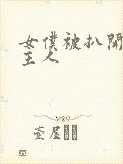 女仆被扒开到爽主人