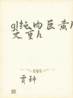 gl纯肉巨黄h文重h