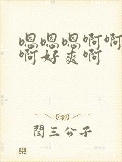 嗯嗯嗯啊啊啊啊啊好爽啊