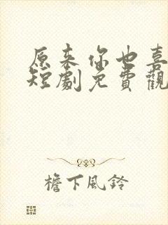 原来你也喜欢我短剧免费观看全集