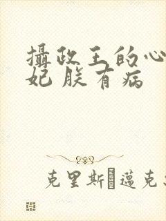 摄政王的心尖宠妃 朕有病