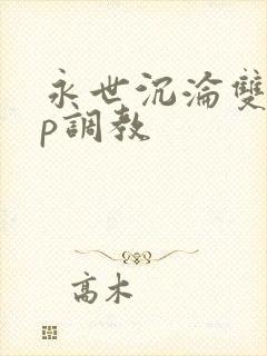 永世沉沦双性np调教封面