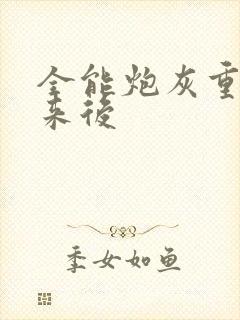 全能炮灰重生回来后