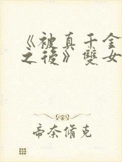 《被真千金惩罚之后》双女主小说