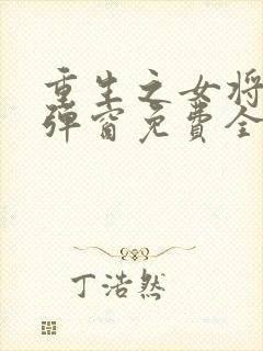 重生之女将星无弹窗免费全文