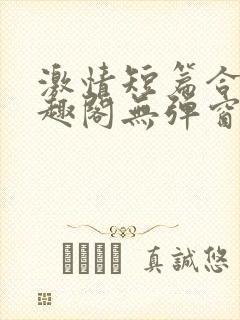 激情短篇合集笔趣阁无弹窗免费阅读