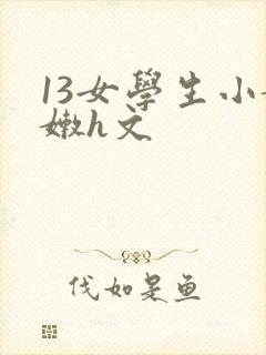13女学生小嫩嫩h文