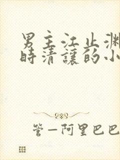 男主江止渊女主时清让的小说免费