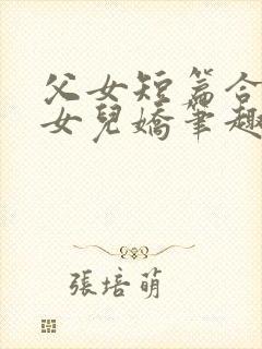 父女短篇合集_女儿娇笔趣阁小说