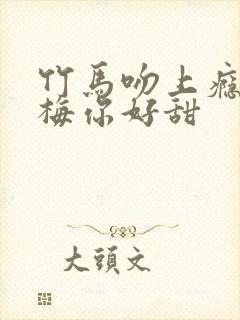 竹马吻上瘾小青梅你好甜