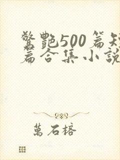 惊艳500篇短篇合集小说在线阅读