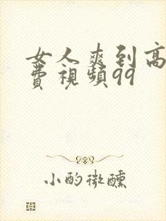 女人爽到高潮免费视频99