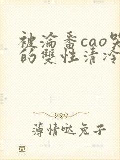 被沦番cao哭的双性清冷美人