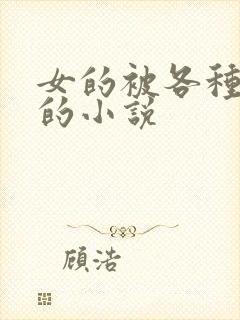 女的被各种玩弄的小说