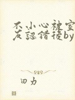 不小心被室友男友认错后by阿温