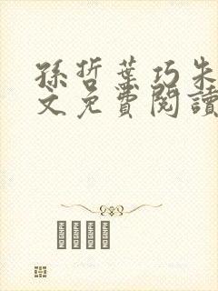 孙哲叶巧朱颜全文免费阅读