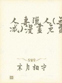 人妻猎人(无删减)漫画免费全集