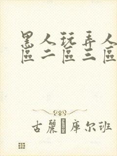 黑人玩弄人妻一区二区三区a