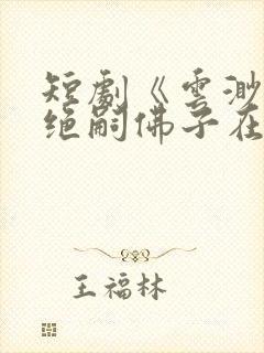 短剧《云渺4》绝嗣佛子在线观看