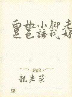 白嫩小脚老师玉足色诱我好爽