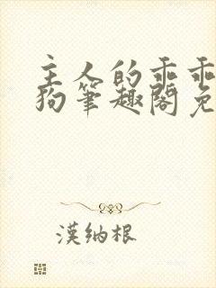 主人的乖乖小母狗笔趣阁免费阅读