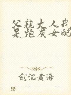 父亲大人我才不是炮灰女配免费看