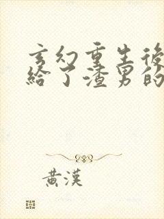 玄幻重生后我嫁给了渣男的死对头