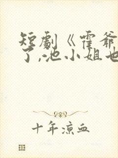 短剧《霍爷别虐了,池小姐也有新欢》