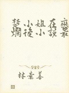 楚小姐在恋综摆烂后小说最新章节