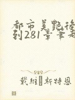 都市美艳后宫1到281章笔趣阁免费阅读