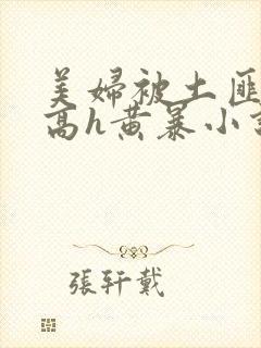 美妇被土匪蹂躏高h黄暴小说