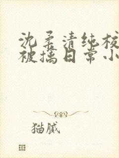 沈柔清纯校花的被擒日常小说阅读