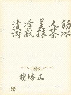 清冷美人的神奇游戏抹茶冰沙