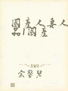 国产人妻人伦精品1国产