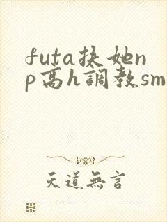 futa扶她np高h调教sm封面