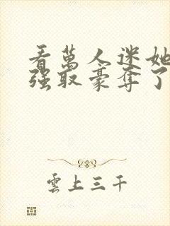 看万人迷她又被强取豪夺了