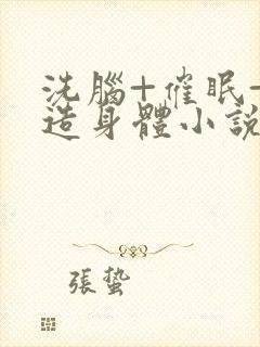 洗脑+催眠+改造身体小说总受