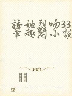 诱她烈吻33章笔趣阁小说最新章节