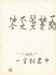 他不哄她了小说全文免费阅读