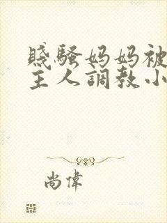 贱骚妈妈被扇b主人调教小说