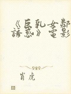 《巨乳女邻居の诱惑》电影在线