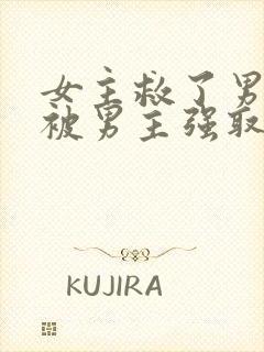 女主救了男主却被男主强取豪夺古言