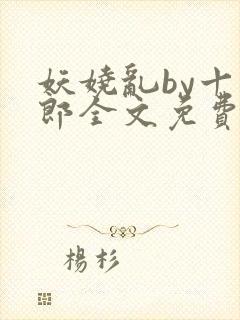 妖娆乱by十四郎全文免费阅读笔趣阁无